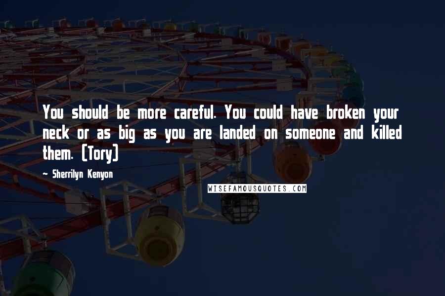 Sherrilyn Kenyon Quotes: You should be more careful. You could have broken your neck or as big as you are landed on someone and killed them. (Tory)