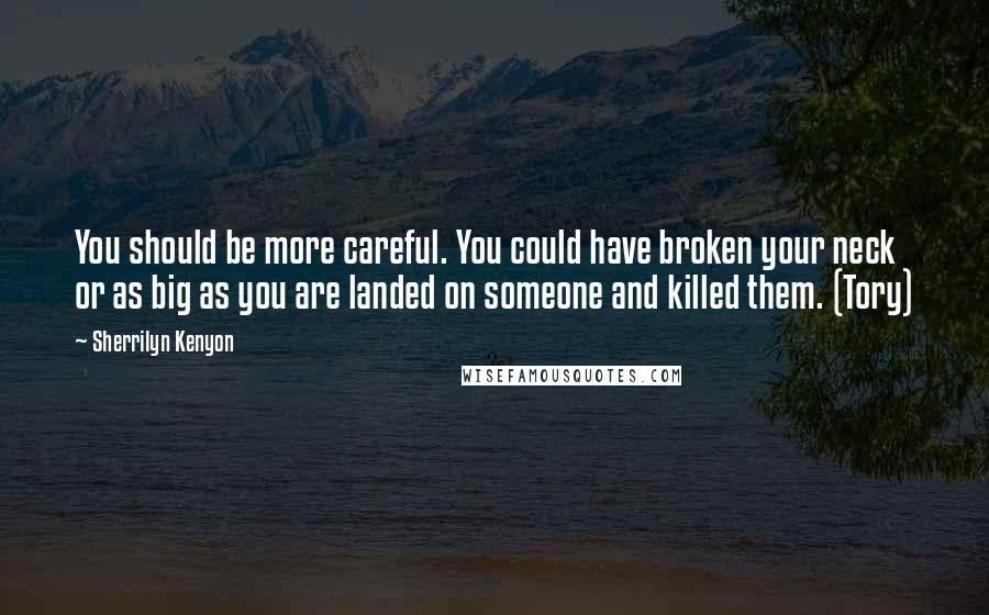 Sherrilyn Kenyon Quotes: You should be more careful. You could have broken your neck or as big as you are landed on someone and killed them. (Tory)