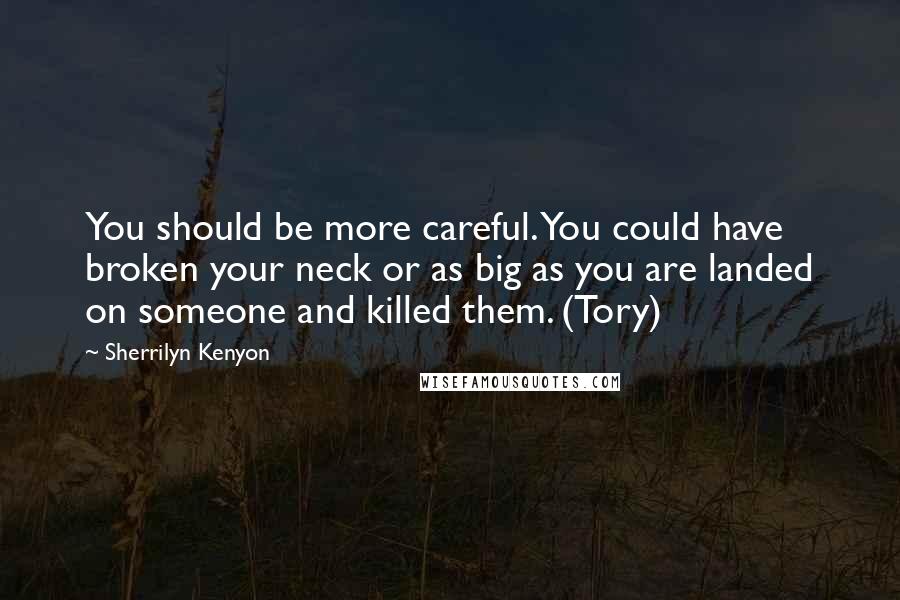 Sherrilyn Kenyon Quotes: You should be more careful. You could have broken your neck or as big as you are landed on someone and killed them. (Tory)