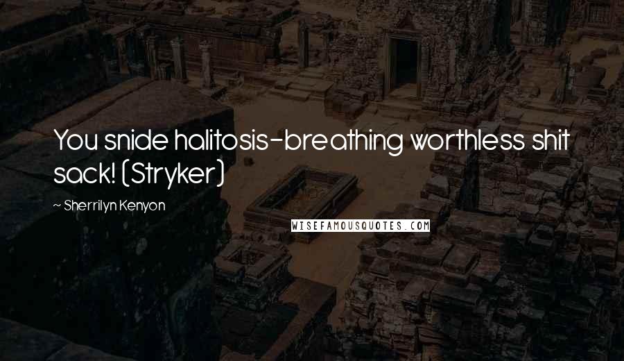 Sherrilyn Kenyon Quotes: You snide halitosis-breathing worthless shit sack! (Stryker)