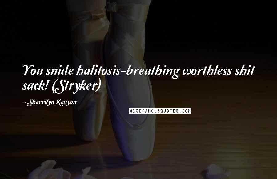 Sherrilyn Kenyon Quotes: You snide halitosis-breathing worthless shit sack! (Stryker)