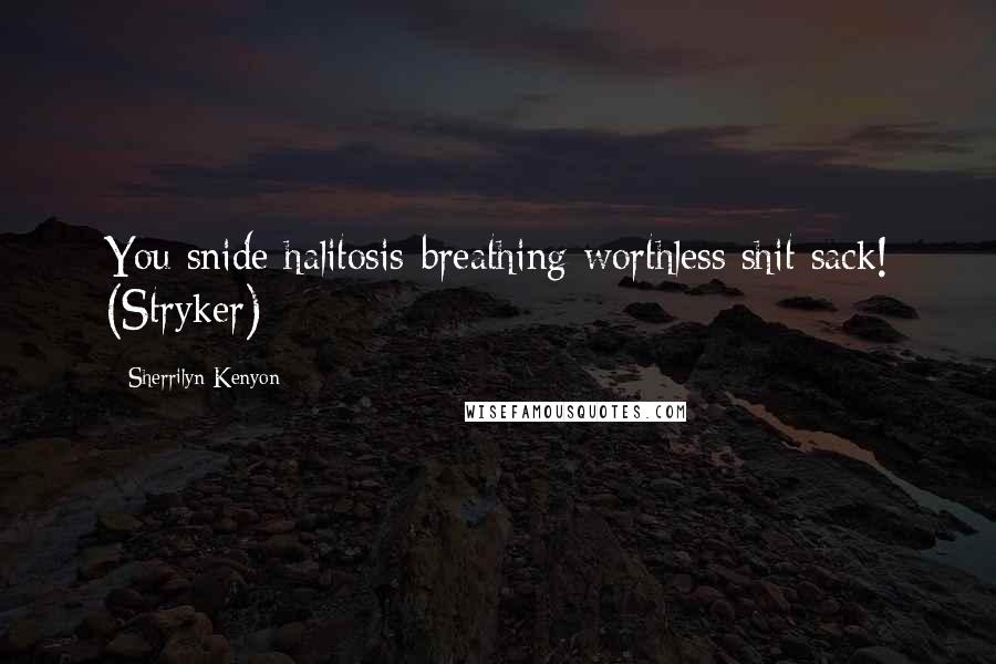 Sherrilyn Kenyon Quotes: You snide halitosis-breathing worthless shit sack! (Stryker)