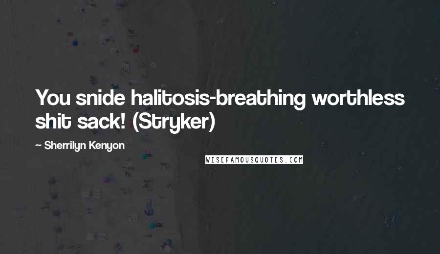 Sherrilyn Kenyon Quotes: You snide halitosis-breathing worthless shit sack! (Stryker)