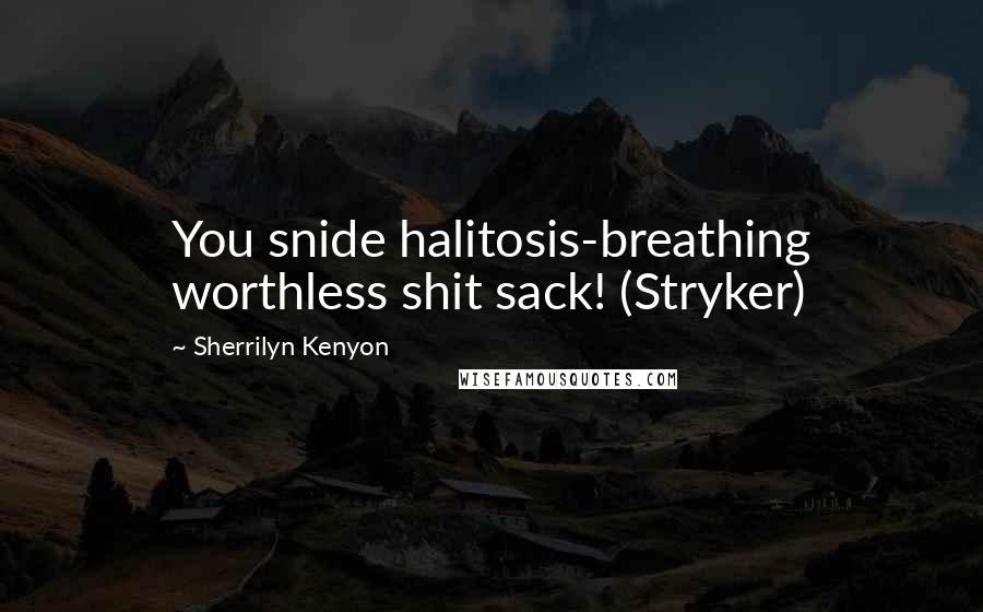 Sherrilyn Kenyon Quotes: You snide halitosis-breathing worthless shit sack! (Stryker)