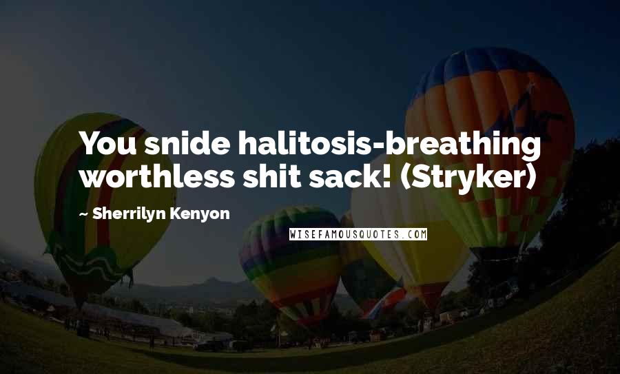 Sherrilyn Kenyon Quotes: You snide halitosis-breathing worthless shit sack! (Stryker)