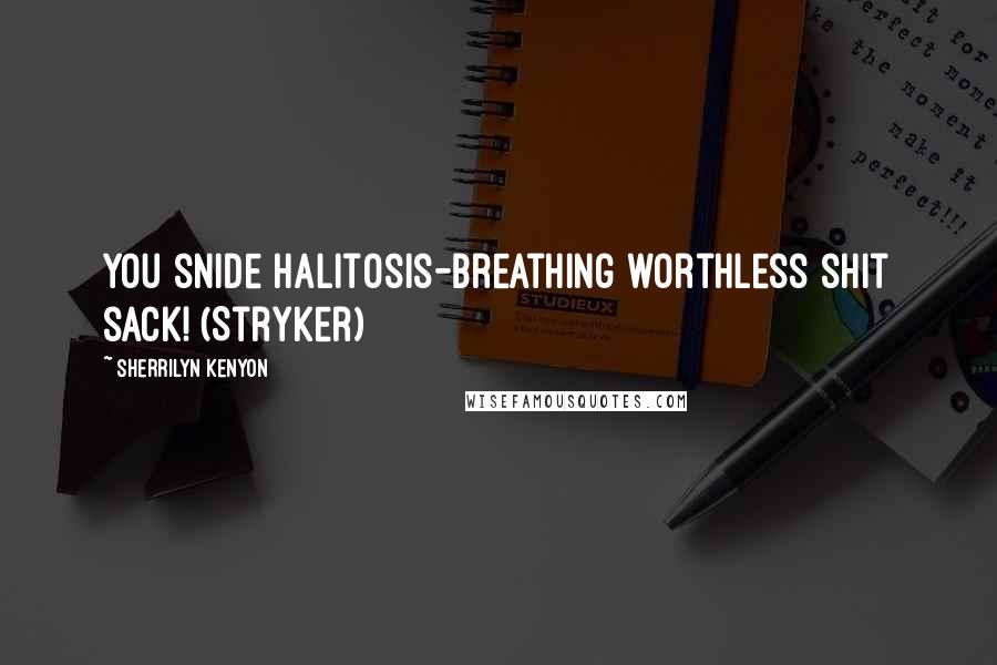 Sherrilyn Kenyon Quotes: You snide halitosis-breathing worthless shit sack! (Stryker)