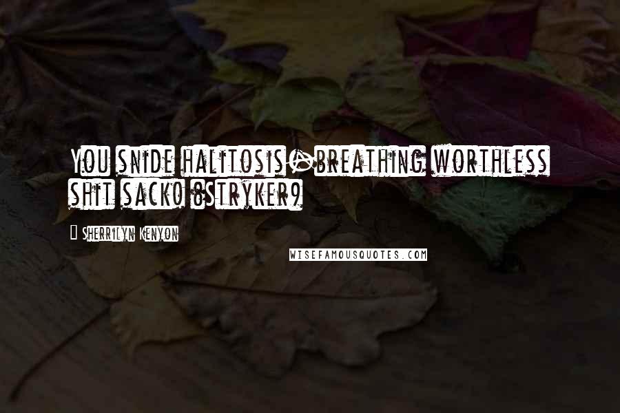 Sherrilyn Kenyon Quotes: You snide halitosis-breathing worthless shit sack! (Stryker)