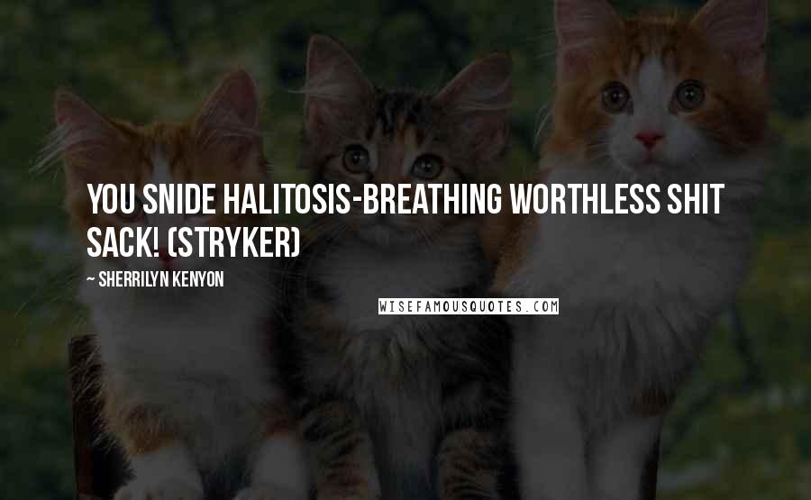 Sherrilyn Kenyon Quotes: You snide halitosis-breathing worthless shit sack! (Stryker)