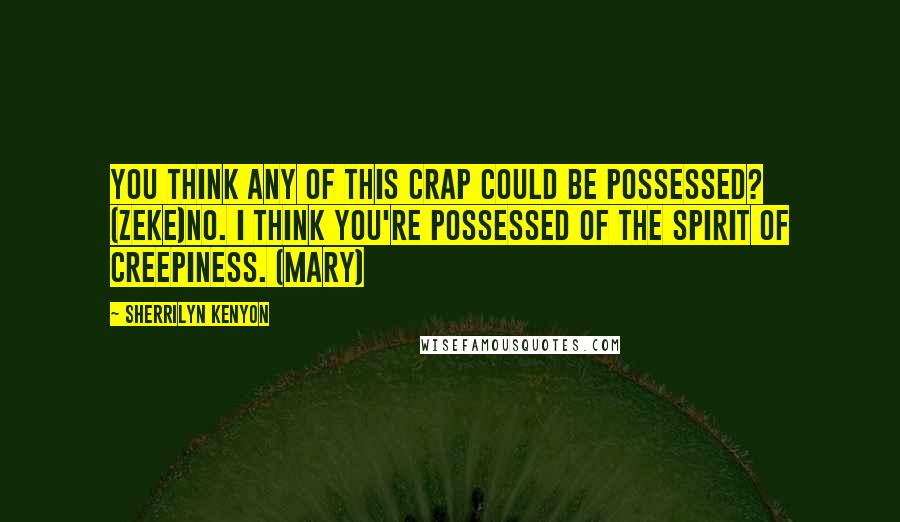 Sherrilyn Kenyon Quotes: You think any of this crap could be possessed? (Zeke)No. I think you're possessed of the spirit of creepiness. (Mary)