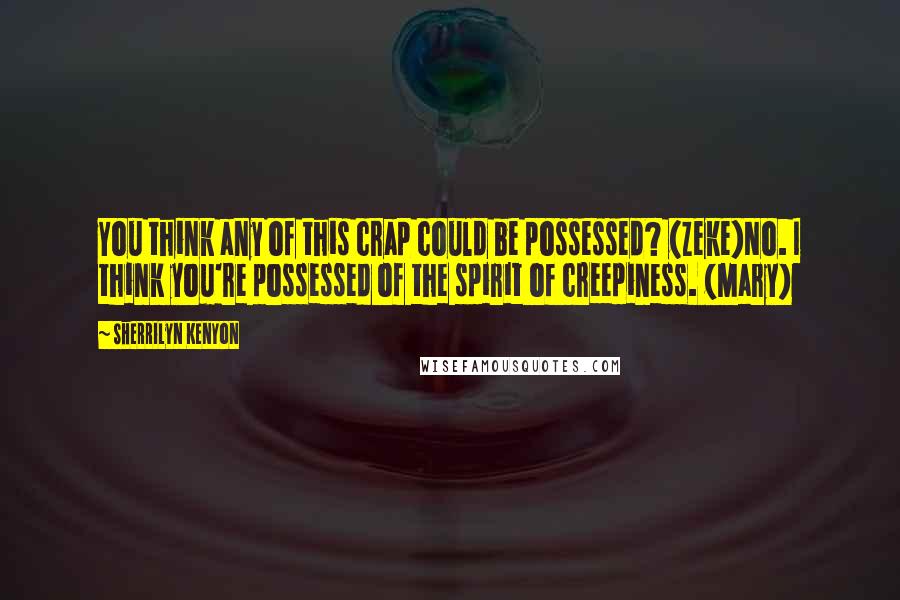 Sherrilyn Kenyon Quotes: You think any of this crap could be possessed? (Zeke)No. I think you're possessed of the spirit of creepiness. (Mary)