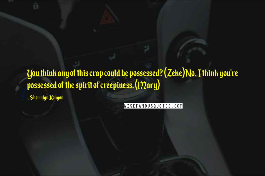 Sherrilyn Kenyon Quotes: You think any of this crap could be possessed? (Zeke)No. I think you're possessed of the spirit of creepiness. (Mary)