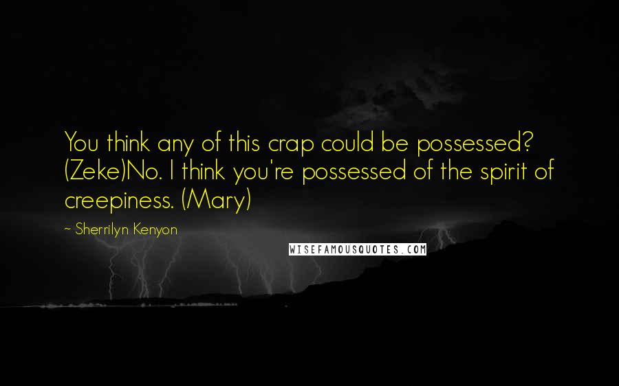 Sherrilyn Kenyon Quotes: You think any of this crap could be possessed? (Zeke)No. I think you're possessed of the spirit of creepiness. (Mary)