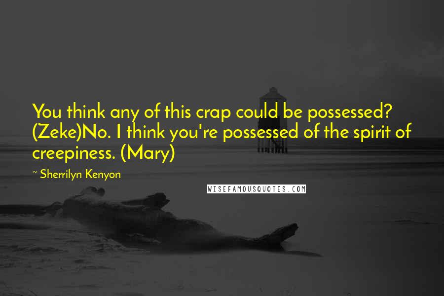 Sherrilyn Kenyon Quotes: You think any of this crap could be possessed? (Zeke)No. I think you're possessed of the spirit of creepiness. (Mary)