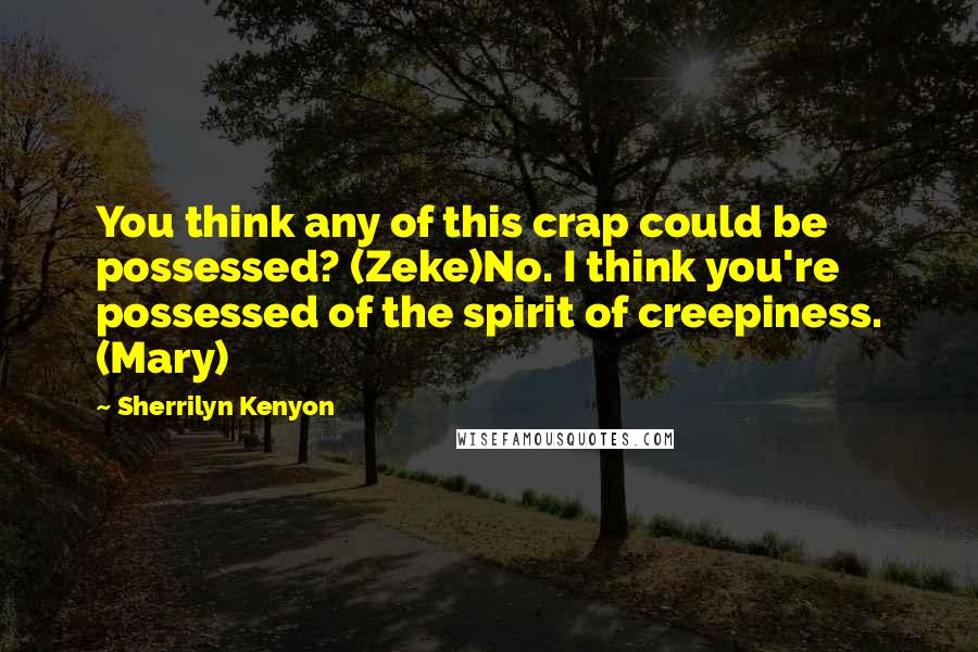 Sherrilyn Kenyon Quotes: You think any of this crap could be possessed? (Zeke)No. I think you're possessed of the spirit of creepiness. (Mary)