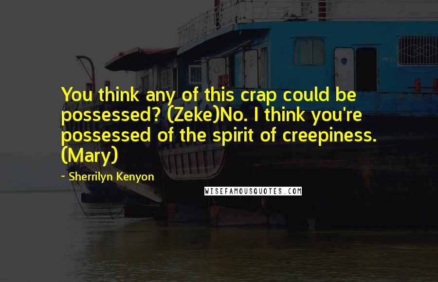 Sherrilyn Kenyon Quotes: You think any of this crap could be possessed? (Zeke)No. I think you're possessed of the spirit of creepiness. (Mary)