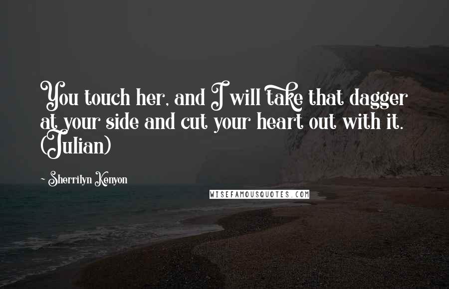 Sherrilyn Kenyon Quotes: You touch her, and I will take that dagger at your side and cut your heart out with it. (Julian)