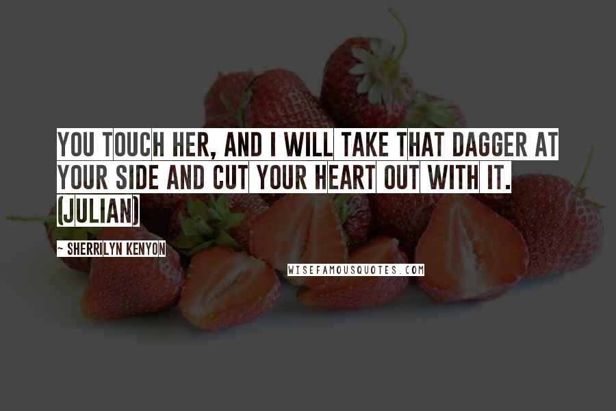 Sherrilyn Kenyon Quotes: You touch her, and I will take that dagger at your side and cut your heart out with it. (Julian)