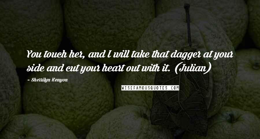 Sherrilyn Kenyon Quotes: You touch her, and I will take that dagger at your side and cut your heart out with it. (Julian)