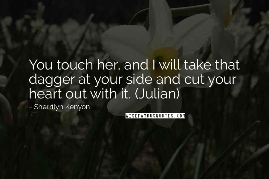 Sherrilyn Kenyon Quotes: You touch her, and I will take that dagger at your side and cut your heart out with it. (Julian)