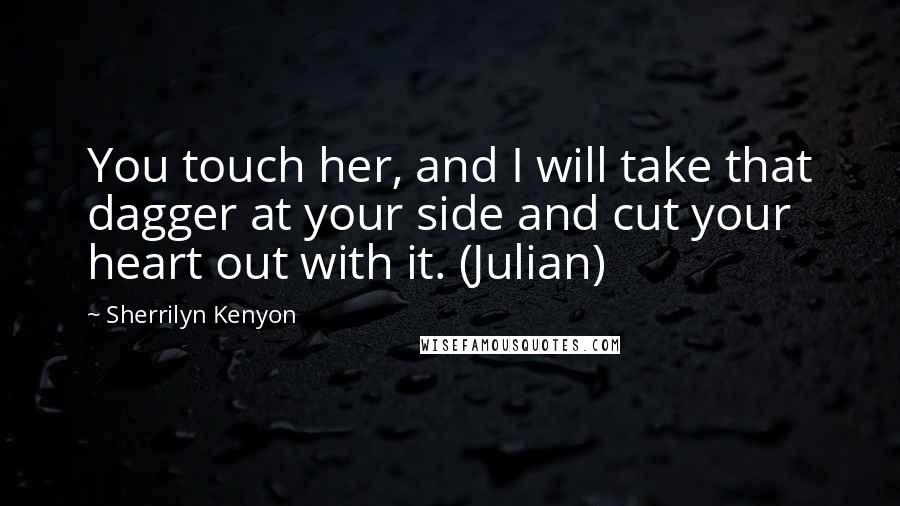 Sherrilyn Kenyon Quotes: You touch her, and I will take that dagger at your side and cut your heart out with it. (Julian)