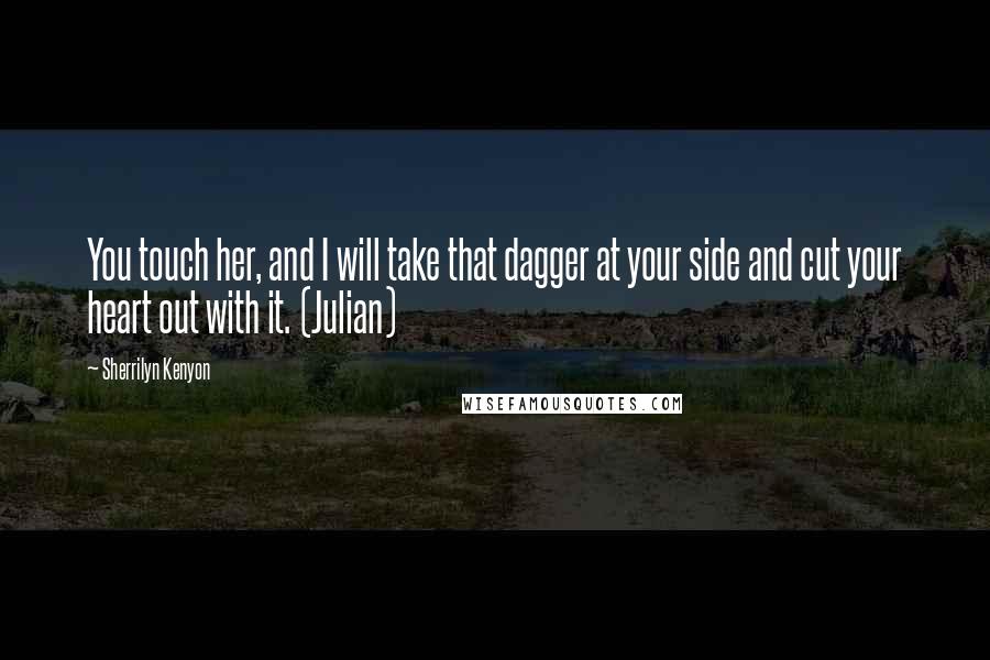 Sherrilyn Kenyon Quotes: You touch her, and I will take that dagger at your side and cut your heart out with it. (Julian)