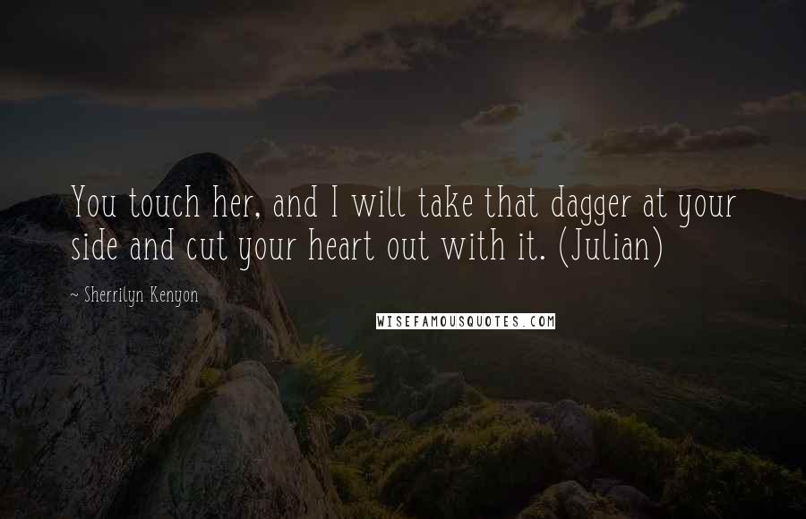 Sherrilyn Kenyon Quotes: You touch her, and I will take that dagger at your side and cut your heart out with it. (Julian)