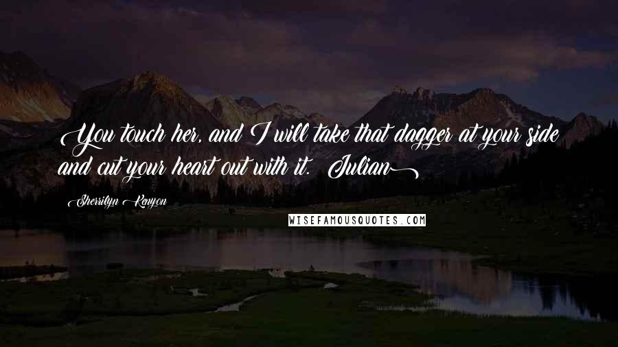 Sherrilyn Kenyon Quotes: You touch her, and I will take that dagger at your side and cut your heart out with it. (Julian)