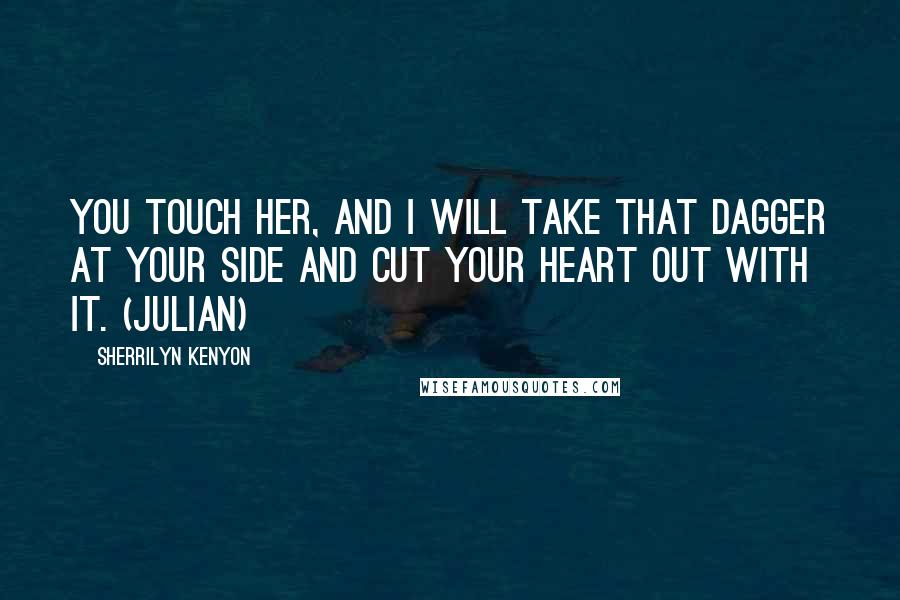 Sherrilyn Kenyon Quotes: You touch her, and I will take that dagger at your side and cut your heart out with it. (Julian)