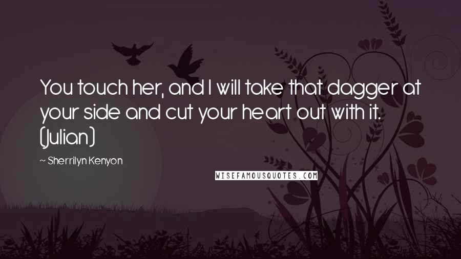 Sherrilyn Kenyon Quotes: You touch her, and I will take that dagger at your side and cut your heart out with it. (Julian)