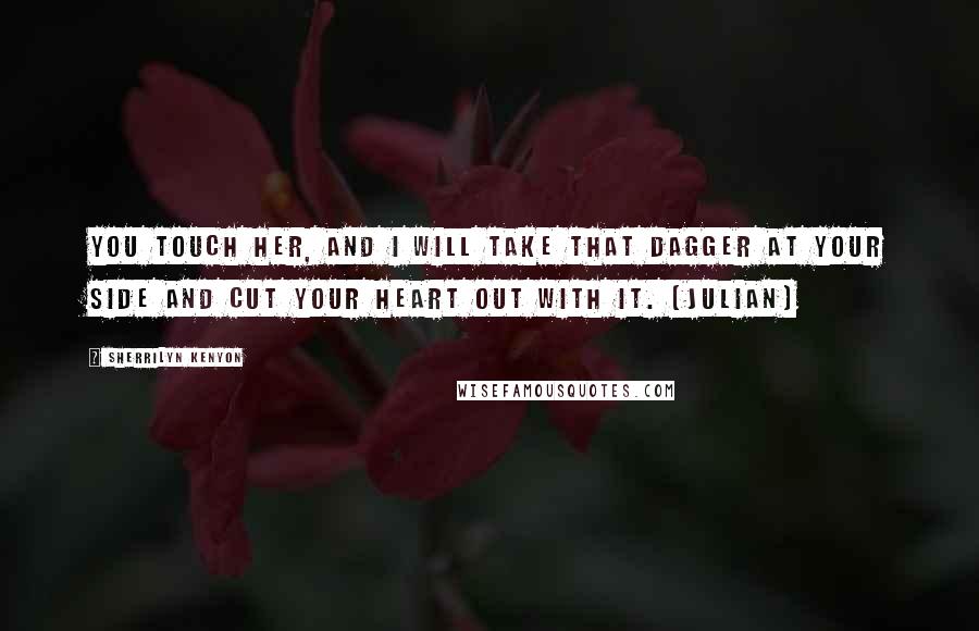 Sherrilyn Kenyon Quotes: You touch her, and I will take that dagger at your side and cut your heart out with it. (Julian)