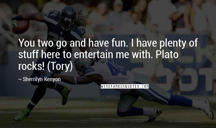 Sherrilyn Kenyon Quotes: You two go and have fun. I have plenty of stuff here to entertain me with. Plato rocks! (Tory)