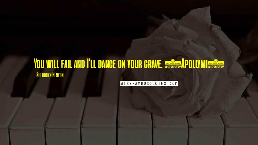 Sherrilyn Kenyon Quotes: You will fail and I'll dance on your grave. (Apollymi)