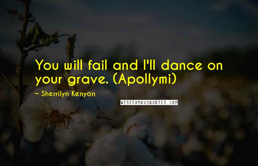 Sherrilyn Kenyon Quotes: You will fail and I'll dance on your grave. (Apollymi)