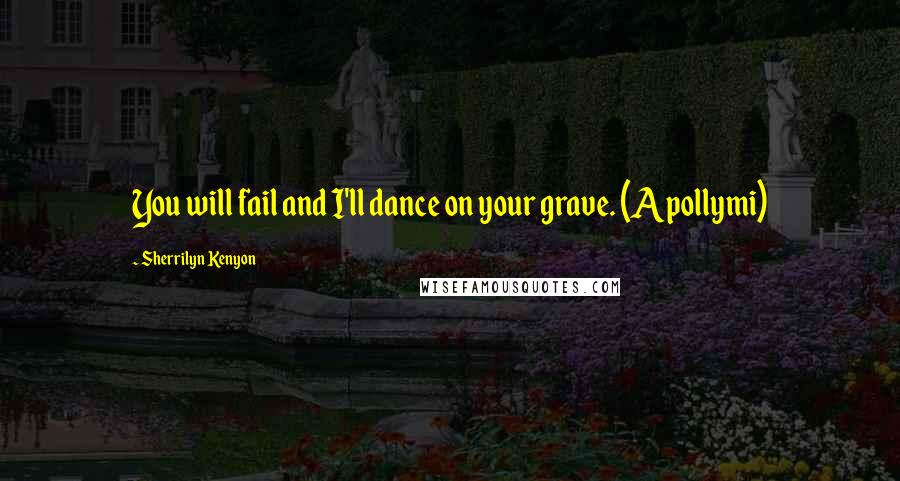 Sherrilyn Kenyon Quotes: You will fail and I'll dance on your grave. (Apollymi)