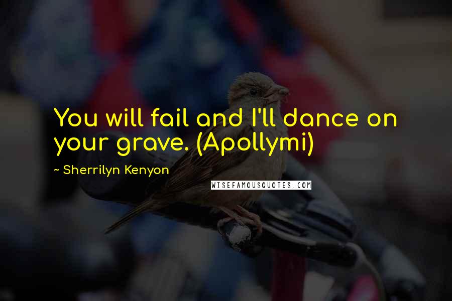 Sherrilyn Kenyon Quotes: You will fail and I'll dance on your grave. (Apollymi)