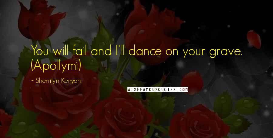 Sherrilyn Kenyon Quotes: You will fail and I'll dance on your grave. (Apollymi)