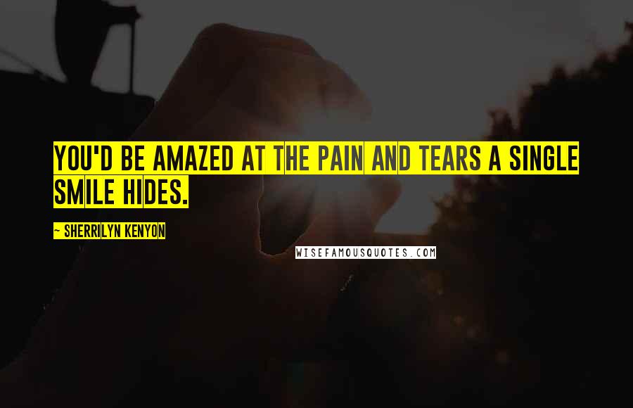 Sherrilyn Kenyon Quotes: You'd be amazed at the pain and tears a single smile hides.