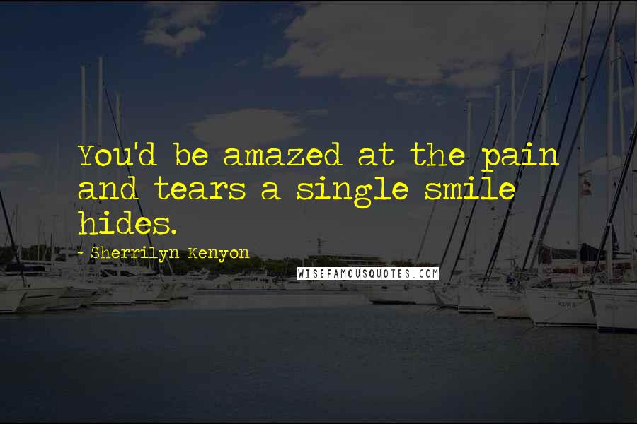 Sherrilyn Kenyon Quotes: You'd be amazed at the pain and tears a single smile hides.