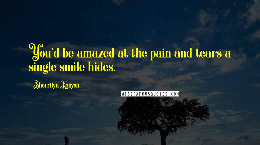 Sherrilyn Kenyon Quotes: You'd be amazed at the pain and tears a single smile hides.