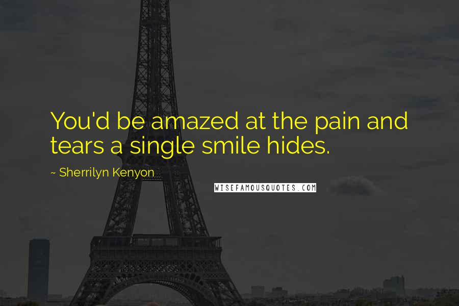 Sherrilyn Kenyon Quotes: You'd be amazed at the pain and tears a single smile hides.