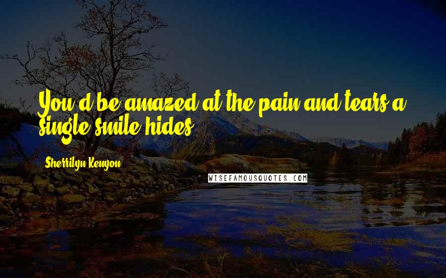 Sherrilyn Kenyon Quotes: You'd be amazed at the pain and tears a single smile hides.