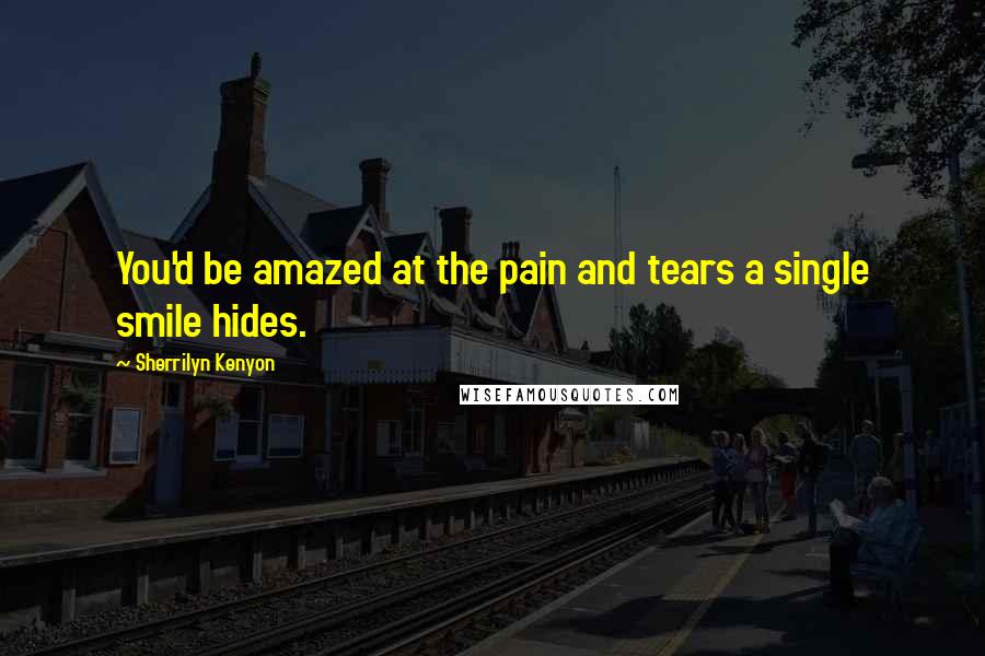 Sherrilyn Kenyon Quotes: You'd be amazed at the pain and tears a single smile hides.