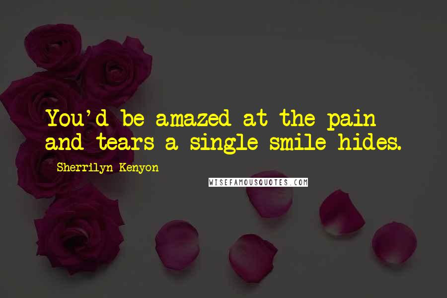 Sherrilyn Kenyon Quotes: You'd be amazed at the pain and tears a single smile hides.