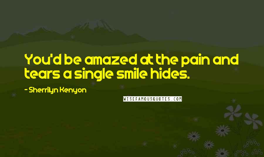 Sherrilyn Kenyon Quotes: You'd be amazed at the pain and tears a single smile hides.