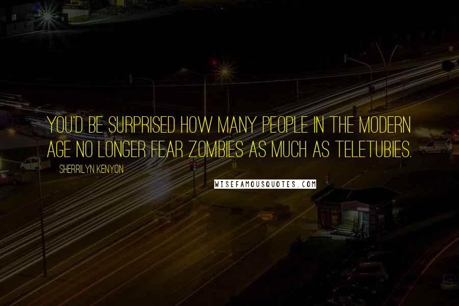 Sherrilyn Kenyon Quotes: You'd be surprised how many people in the modern age no longer fear zombies as much as teletubies.