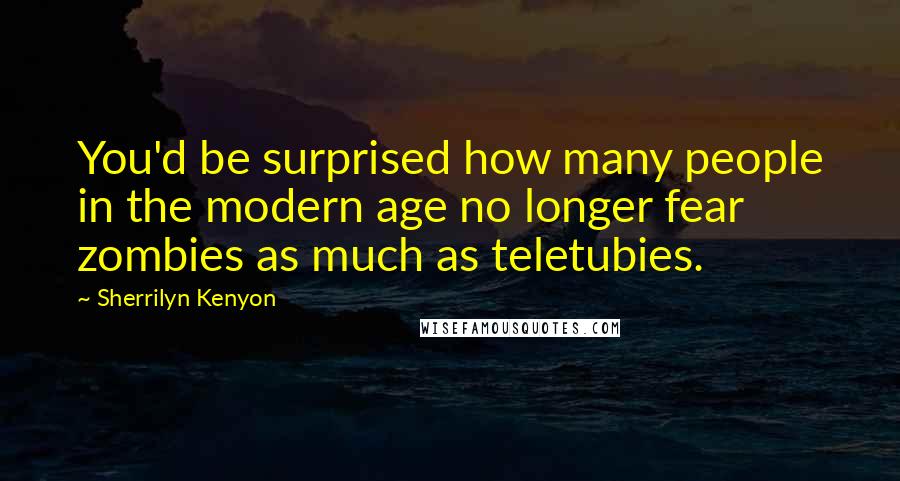 Sherrilyn Kenyon Quotes: You'd be surprised how many people in the modern age no longer fear zombies as much as teletubies.