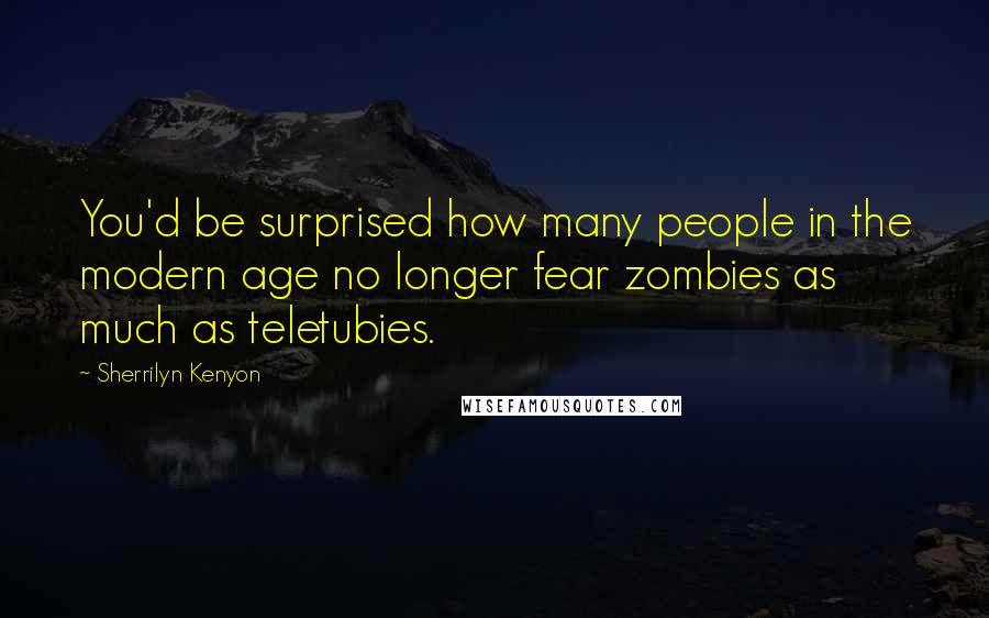 Sherrilyn Kenyon Quotes: You'd be surprised how many people in the modern age no longer fear zombies as much as teletubies.