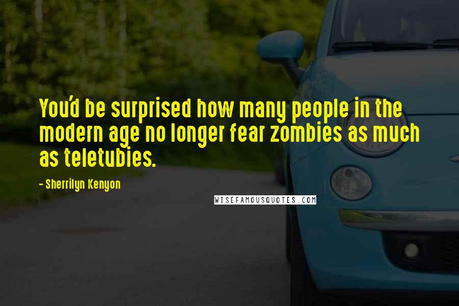 Sherrilyn Kenyon Quotes: You'd be surprised how many people in the modern age no longer fear zombies as much as teletubies.