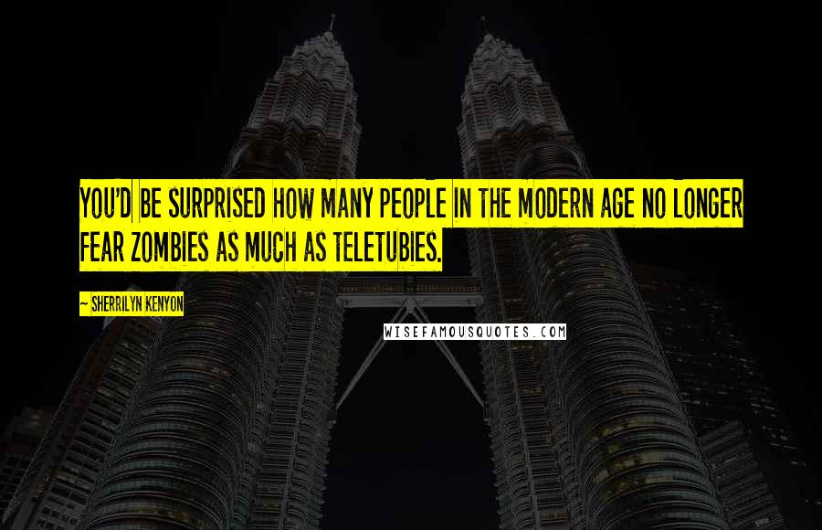 Sherrilyn Kenyon Quotes: You'd be surprised how many people in the modern age no longer fear zombies as much as teletubies.