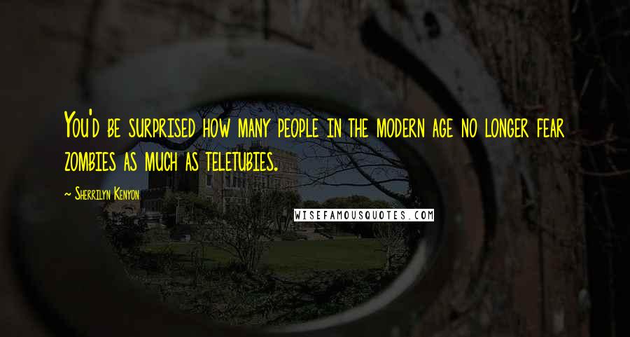 Sherrilyn Kenyon Quotes: You'd be surprised how many people in the modern age no longer fear zombies as much as teletubies.